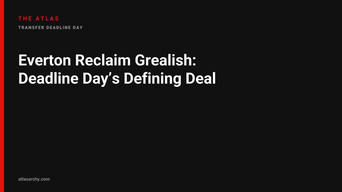Everton Reclaim Grealish: Deadline Day’s Defining Deal