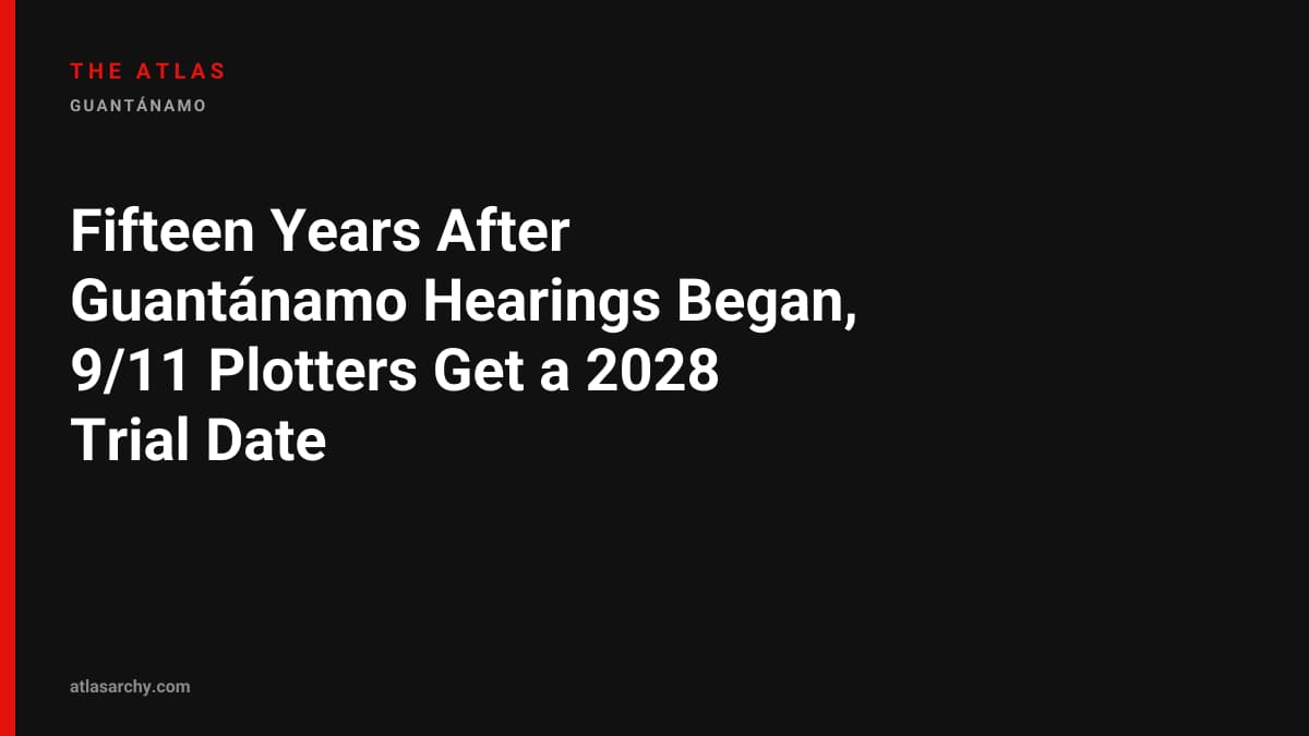 Fifteen Years After Guantánamo Hearings Began, 9/11 Plotters Get a 2028 Trial Date