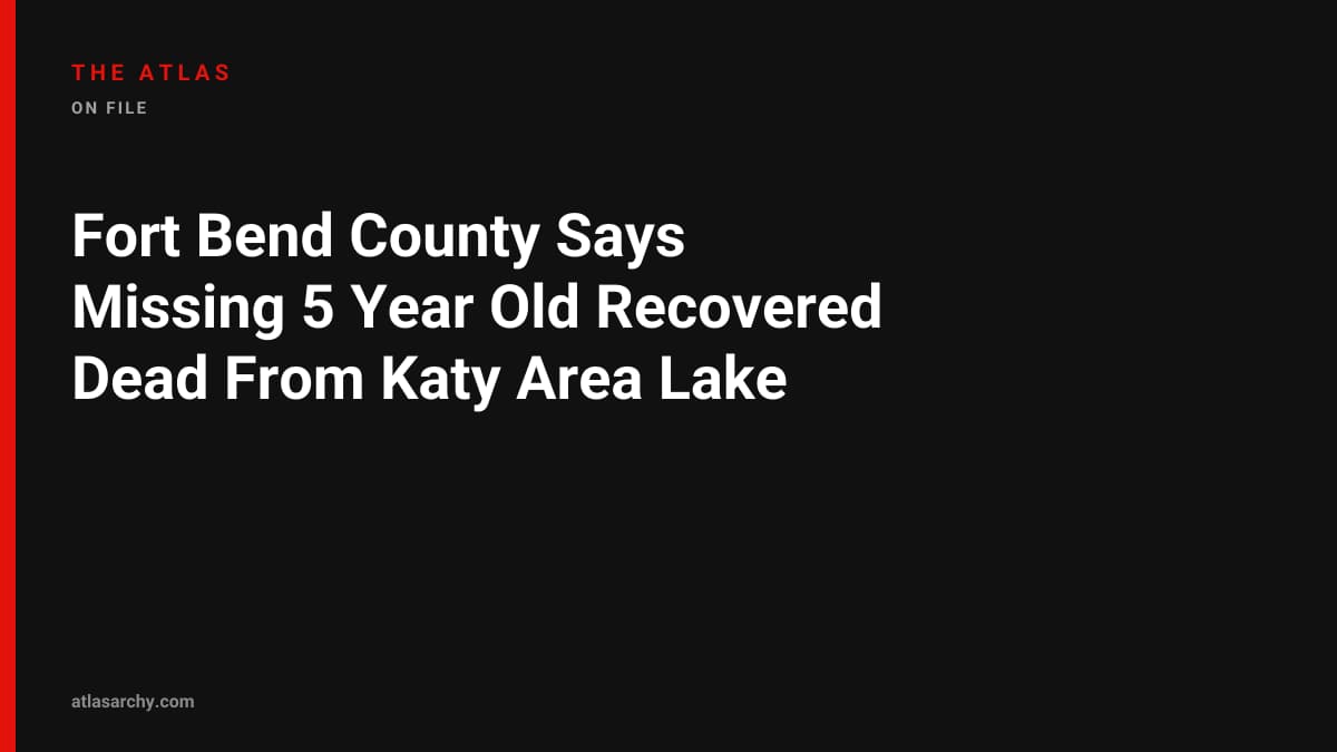 Fort Bend County Says Missing 5 Year Old Recovered Dead From Katy Area Lake