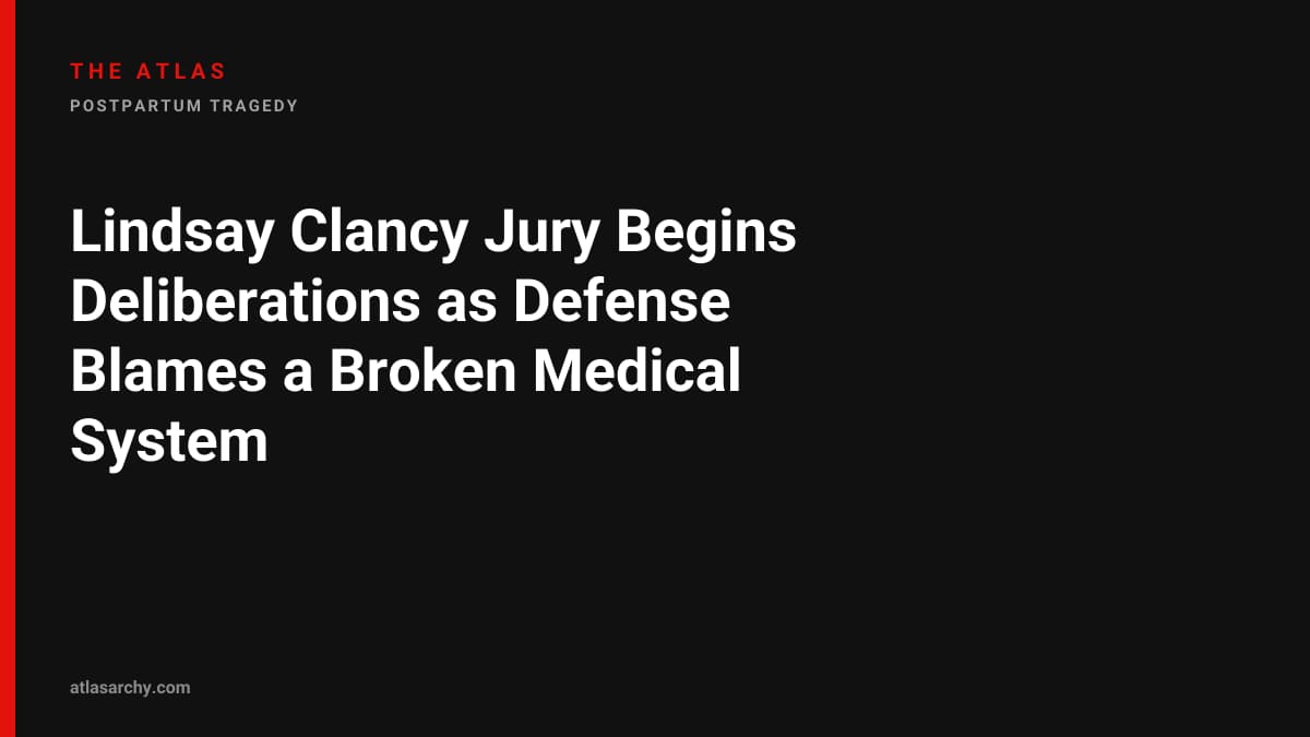 Lindsay Clancy Jury Begins Deliberations as Defense Blames a Broken Medical System