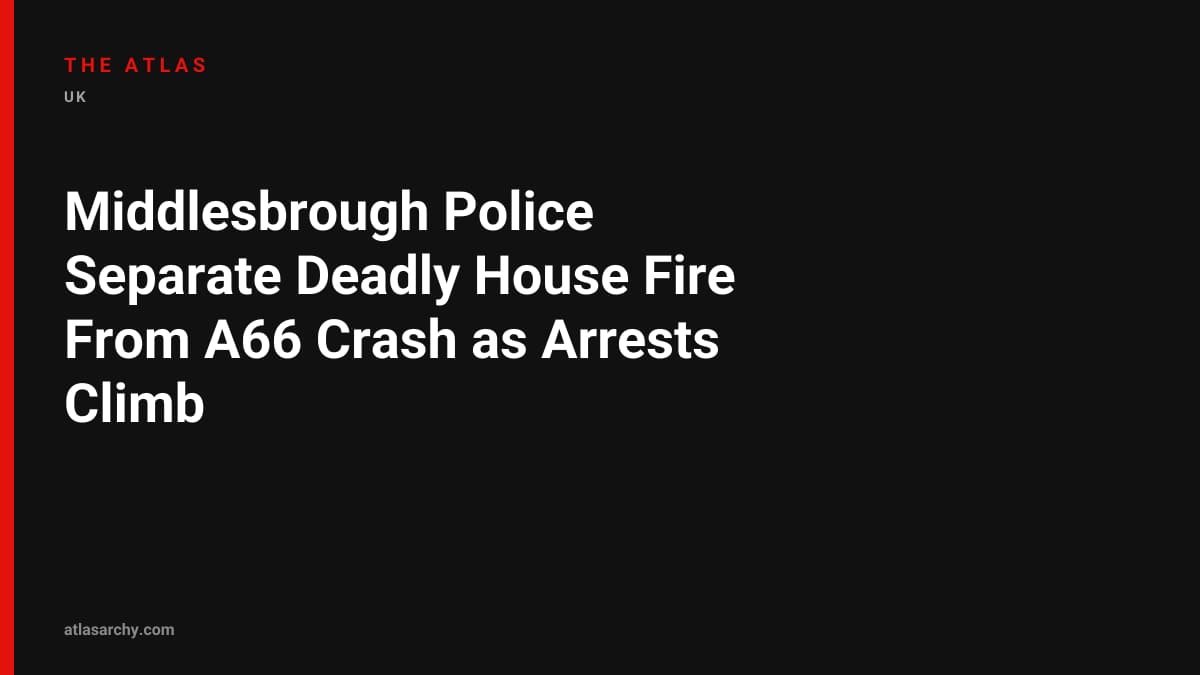 Middlesbrough Police Separate Deadly House Fire From A66 Crash as Arrests Climb