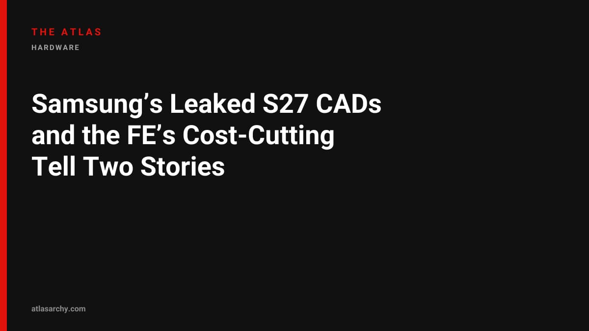 Samsung’s Leaked S27 CADs and the FE’s Cost-Cutting Tell Two Stories