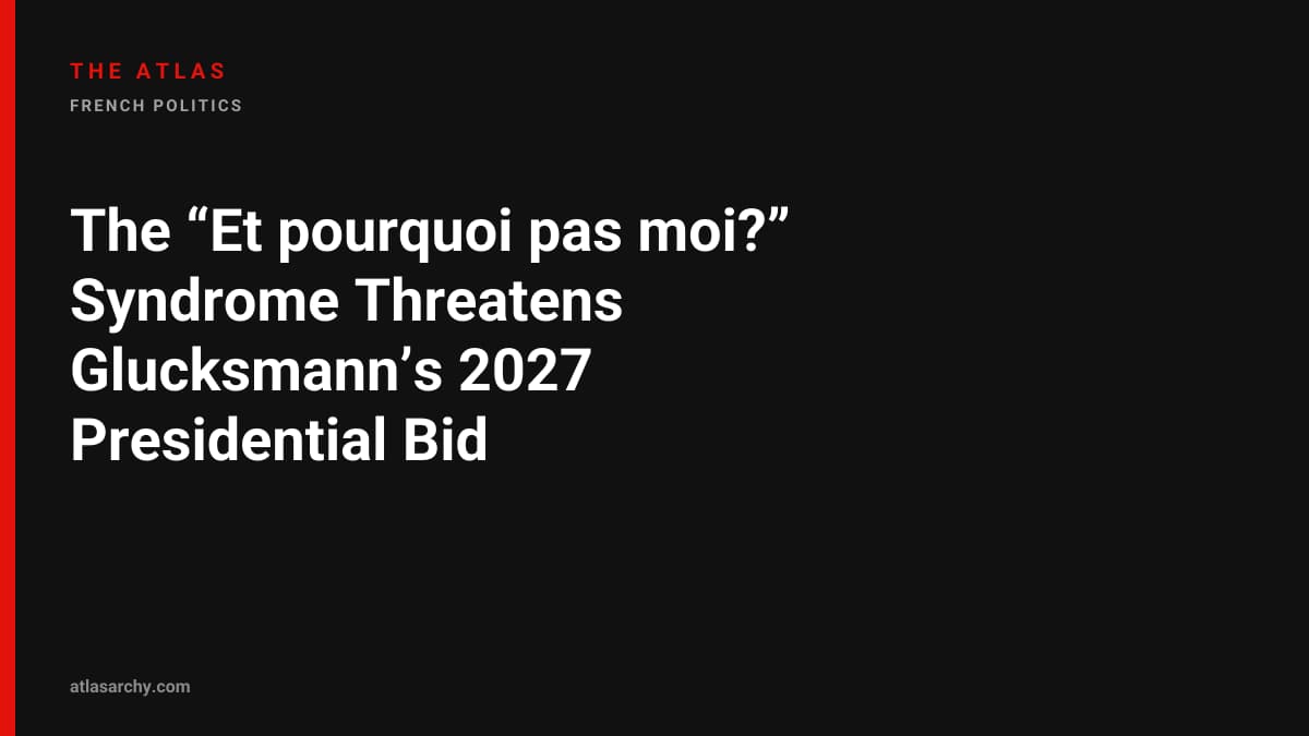 The “Et pourquoi pas moi?” Syndrome Threatens Glucksmann’s 2027 Presidential Bid