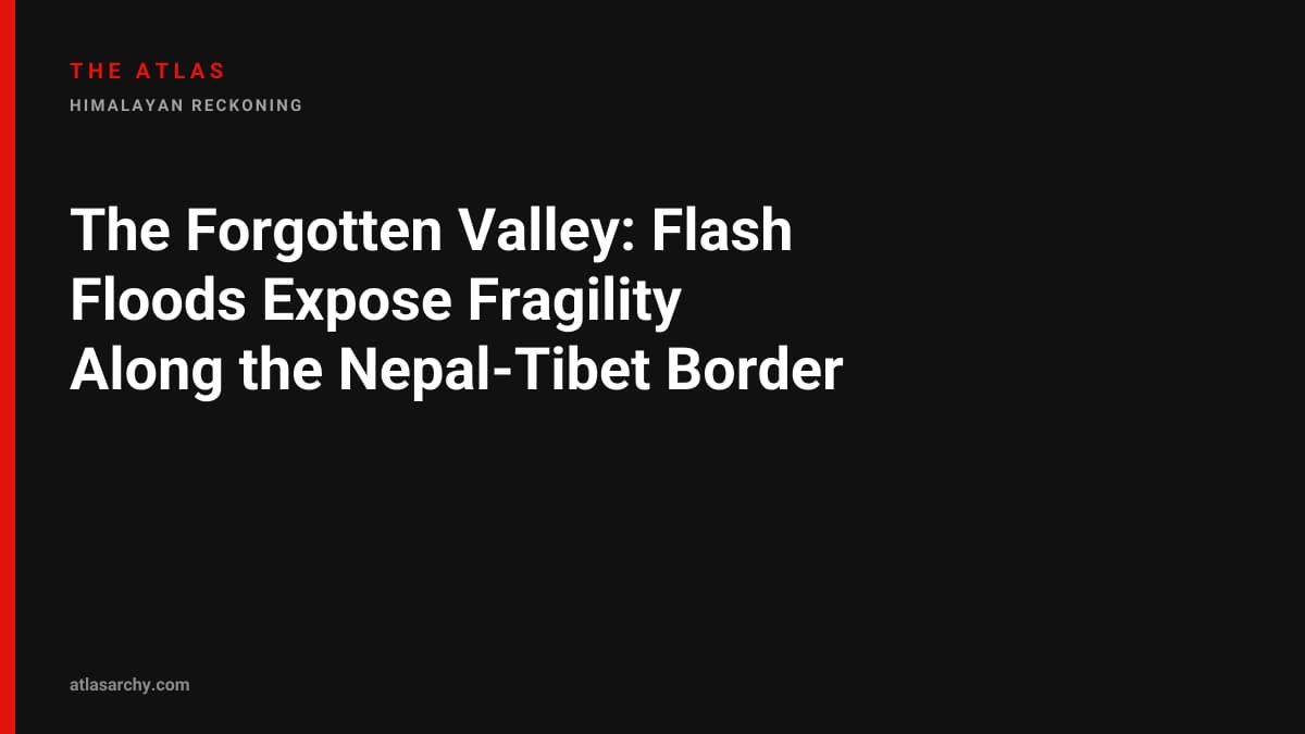 The Forgotten Valley: Flash Floods Expose Fragility Along the Nepal-Tibet Border
