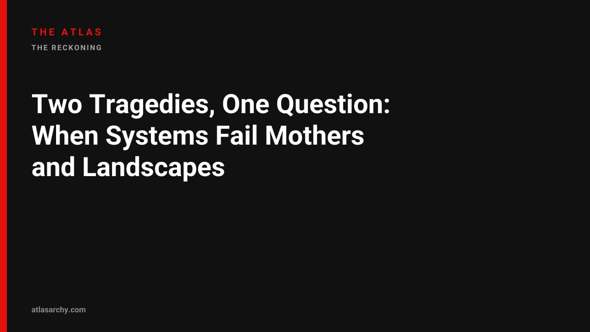 Two Tragedies, One Question: When Systems Fail Mothers and Landscapes