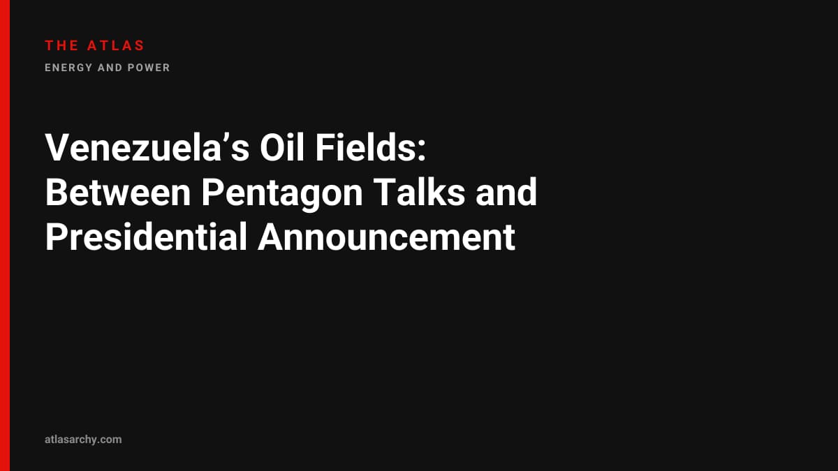 Venezuela’s Oil Fields: Between Pentagon Talks and Presidential Announcement