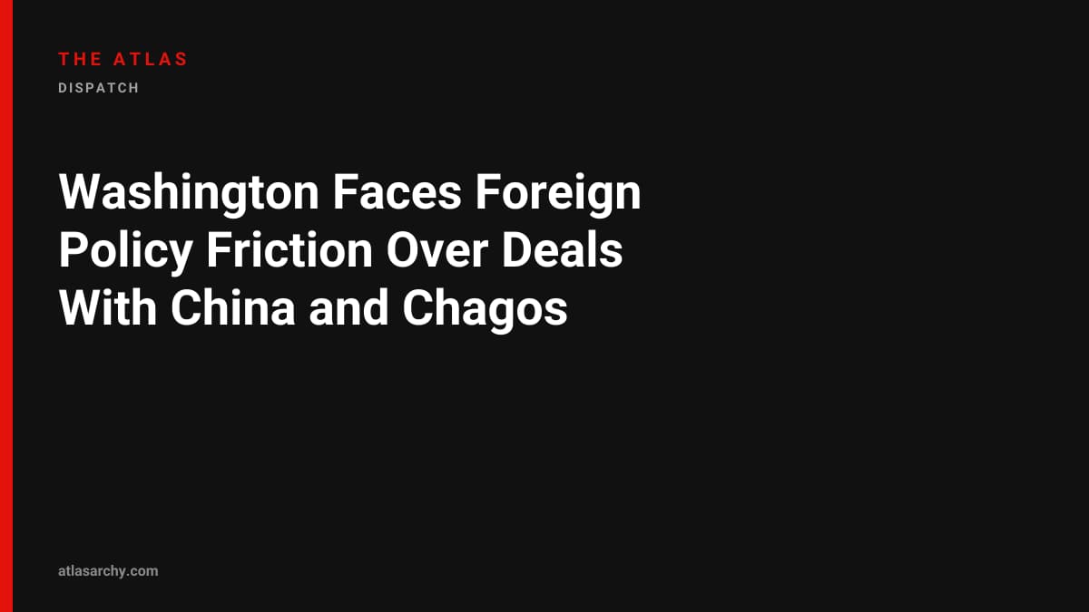 Washington Faces Foreign Policy Friction Over Deals With China and Chagos